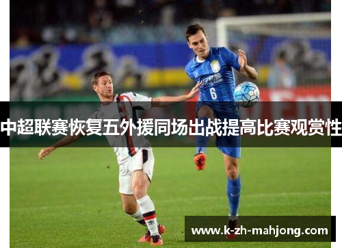 中超联赛恢复五外援同场出战提高比赛观赏性 中超联赛恢复五外援同场出战提高比赛观赏性