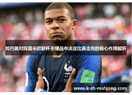 姆巴佩对阵国米欧联杯关键战中决定比赛走向的核心作用解析 姆巴佩对阵国米欧联杯关键战中决定比赛走向的核心作用解析