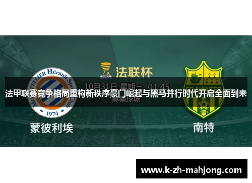 法甲联赛竞争格局重构新秩序豪门崛起与黑马并行时代开启全面到来 法甲联赛竞争格局重构新秩序豪门崛起与黑马并行时代开启全面到来