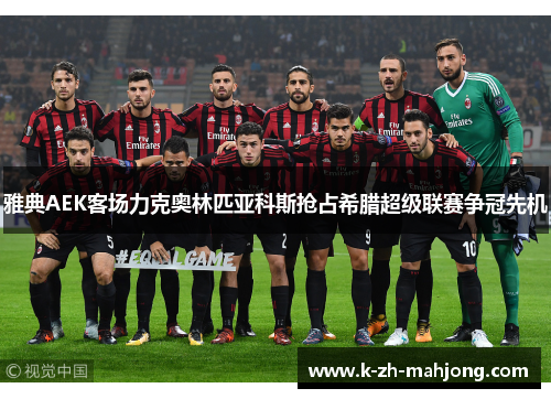 雅典AEK客场力克奥林匹亚科斯抢占希腊超级联赛争冠先机 雅典AEK客场力克奥林匹亚科斯抢占希腊超级联赛争冠先机