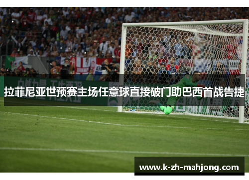 拉菲尼亚世预赛主场任意球直接破门助巴西首战告捷 拉菲尼亚世预赛主场任意球直接破门助巴西首战告捷