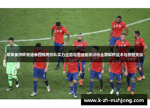 聚焦美洲杯赛场争四格局各队实力走势与晋级前景评估全面解析战术与赛程变量 聚焦美洲杯赛场争四格局各队实力走势与晋级前景评估全面解析战术与赛程变量