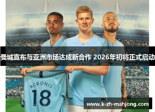 曼城宣布与亚洲市场达成新合作 2026年初将正式启动 曼城宣布与亚洲市场达成新合作 2026年初将正式启动