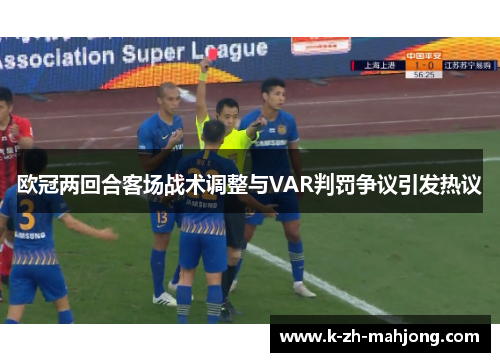 欧冠两回合客场战术调整与VAR判罚争议引发热议 欧冠两回合客场战术调整与VAR判罚争议引发热议
