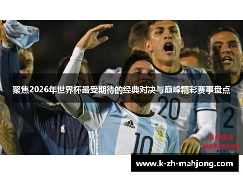 聚焦2026年世界杯最受期待的经典对决与巅峰精彩赛事盘点 聚焦2026年世界杯最受期待的经典对决与巅峰精彩赛事盘点